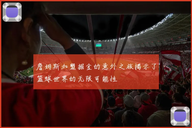 詹姆斯加盟掘金的意外之旅揭示了篮球世界的无限可能性