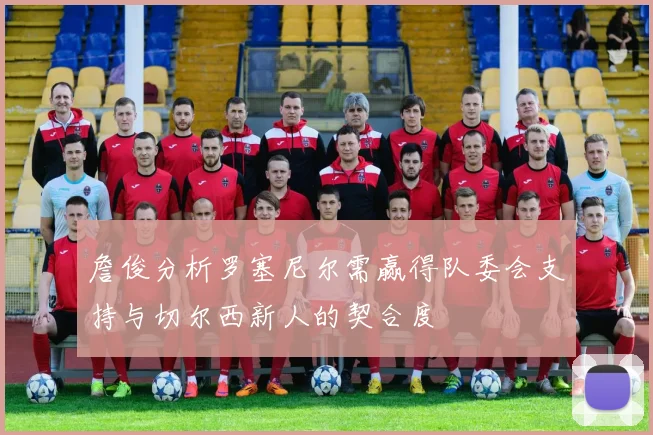 詹俊分析罗塞尼尔需赢得队委会支持与切尔西新人的契合度