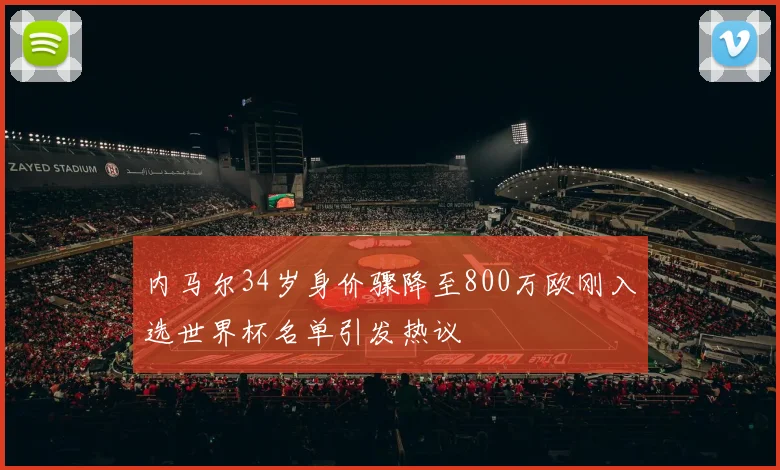 内马尔34岁身价骤降至800万欧刚入选世界杯名单引发热议