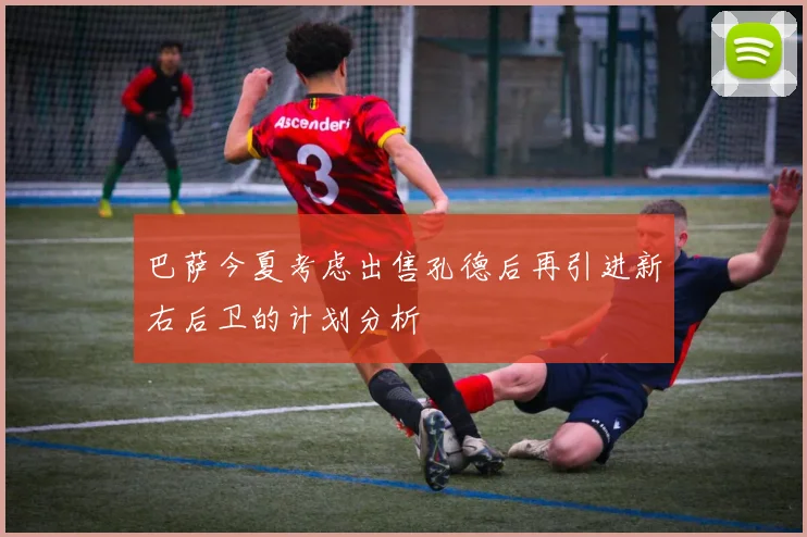 巴萨今夏考虑出售孔德后再引进新右后卫的计划分析