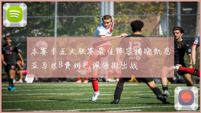 本赛季五大联赛最佳阵容揭晓凯恩亚马尔B费姆巴佩领衔出战