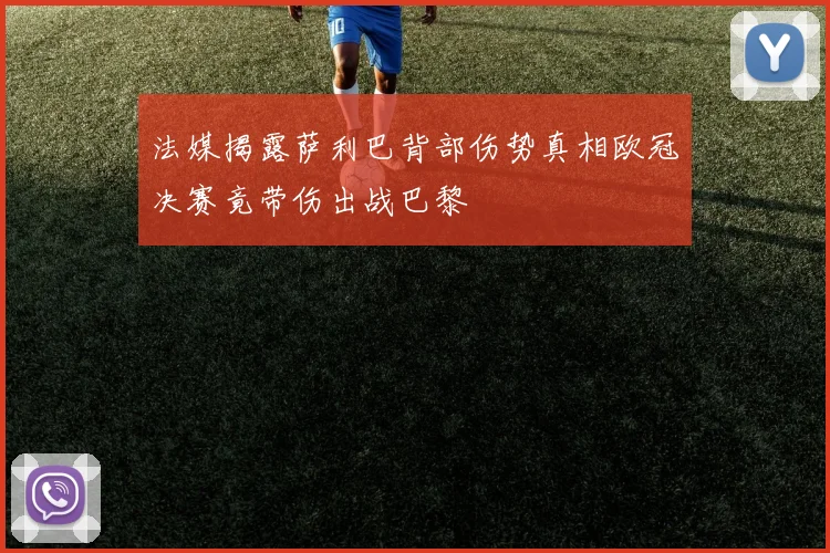 法媒揭露萨利巴背部伤势真相欧冠决赛竟带伤出战巴黎